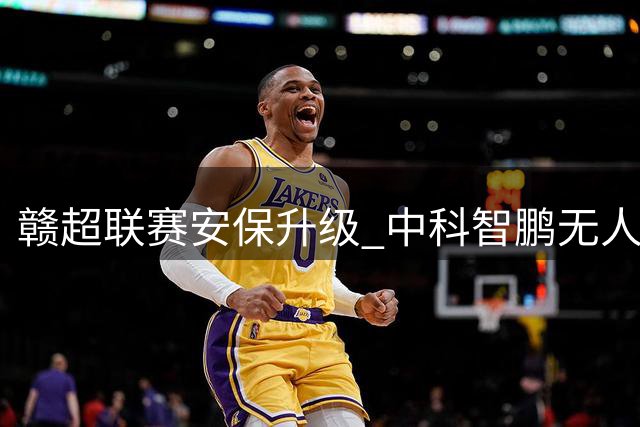 赣超联赛安保升级 中科智鹏无人机防御系统守护万余名球迷安全