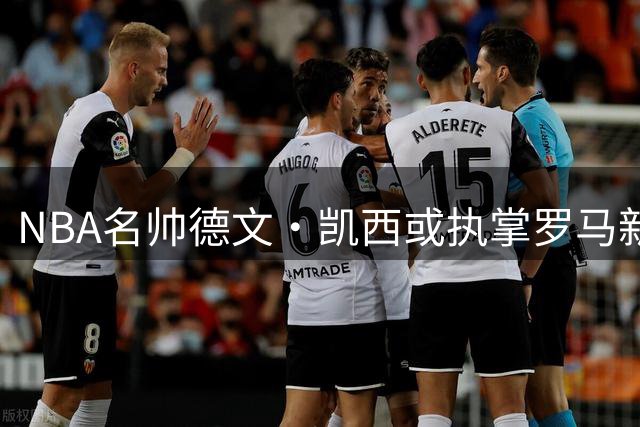 NBA名帅德文·凯西或执掌罗马新军 东契奇参与投资引关注